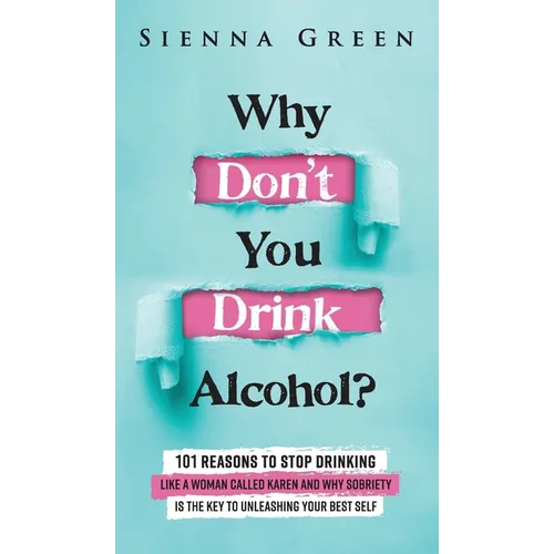 Why Don't You Drink Alcohol?: 101 Reasons To Stop Drinking Like A Woman Called Karen And Why Sobriety Is The Key To Unleashing Your Best Self. Quit Li