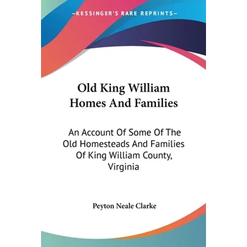 Old King William Homes And Families: An Account Of Some Of The Old Homesteads And Families Of King William County, Virginia