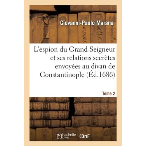 L'Espion Du Grand-Seigneur Et Ses Relations Secrètes Envoyées Au Divan de Constantinople Tome 2