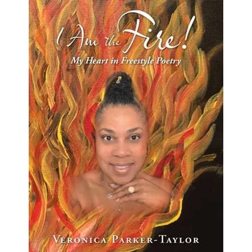 I Am the Fire!: My Heart in Freestyle Poetry