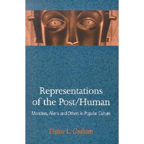 Representations of the Post/Human: Monsters, Aliens and Others in Popular Culture