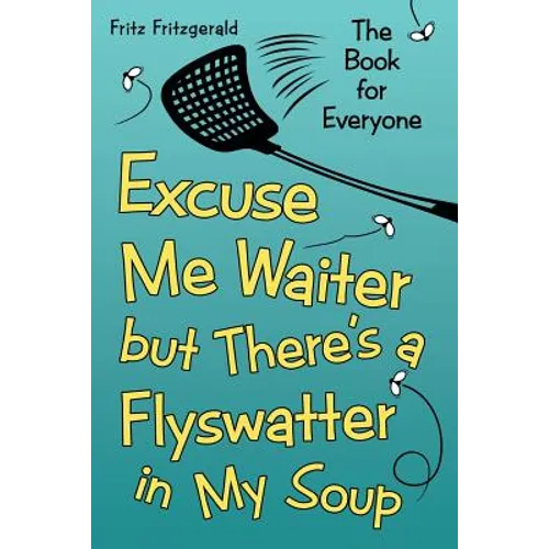 Excuse Me Waiter, but There's a Flyswatter in My Soup: The Book for Everyone