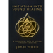 Initiation Into Sound Healing: A Ceremonial Path of Return through Vibration