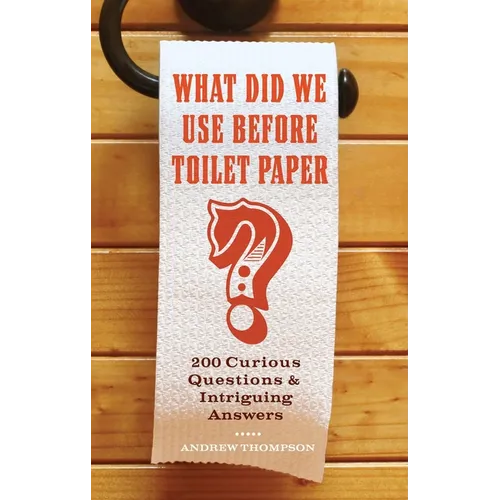 What Did We Use Before Toilet Paper?: 200 Curious Questions and Intriguing Answers
