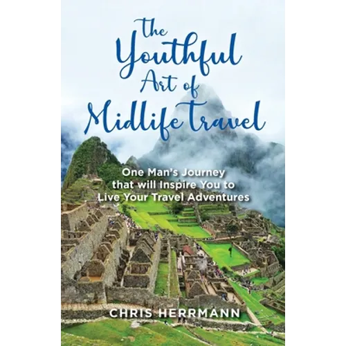 The Youthful Art of Midlife Travel: One Man's Journey that will Inspire You to Live your Travel Adventures