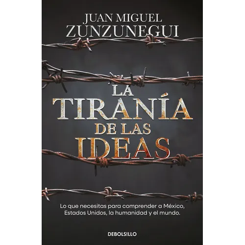 La Tiranía de Las Ideas. Lo Que Necesitas Para Comprender a México, Estados Unido S, La Humanidad Y El Mundo. / The Tyranny of Ideas