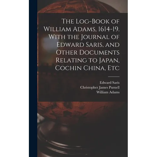 The Log-book of William Adams, 1614-19. With the Journal of Edward Saris, and Other Documents Relating to Japan, Cochin China, Etc