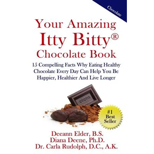 Your Amazing Itty Bitty Chocolate Book: 15 Compelling Facts Why Eating Healthy Chocolate Every Day Can Help You Be Happier, Healthier And Live Longer