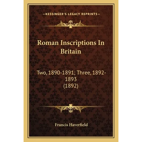 Roman Inscriptions In Britain: Two, 1890-1891; Three, 1892-1893 (1892)
