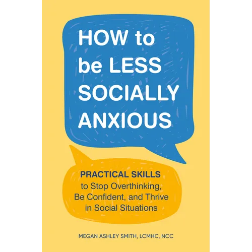 How to Be Less Socially Anxious: Practical Skills to Stop Overthinking, Be Confident, and Thrive in Social Situations