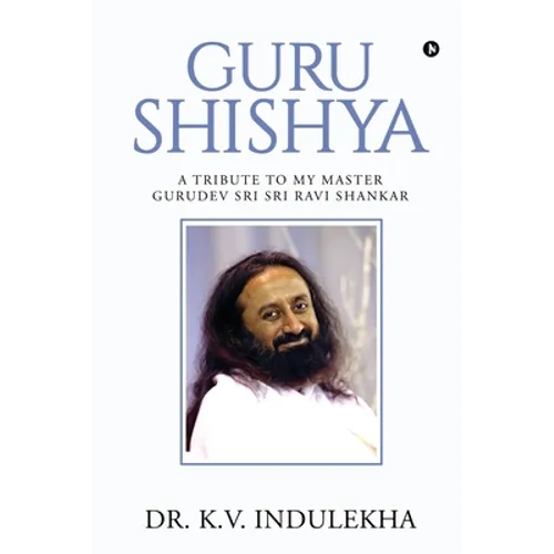 Guru Shishya: A Tribute to My Master Gurudev Sri Sri Ravi Shankar