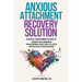 Anxious Attachment Recovery Solution: Practical Transformative Guide to Overcome Fear of Abandonment, Improve Emotional Stability, Boost Self-Esteem,