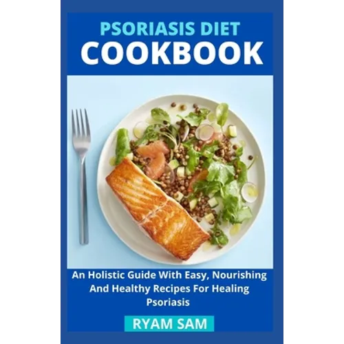Psoriasis Diet Cookbook: An Holistic Guide With Easy, Nourishing And Healthy Recipes For Healing Psoriasis