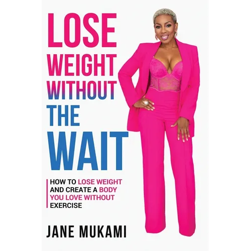 Lose Weight Without The Wait: How To Lose Weight and Create A Body You Love Without Exercise