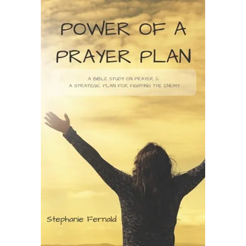 Power Of A Prayer Plan: A Bible Study On Prayer & A Strategic Plan For Fighting The Enemy