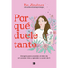 Por Qué Duele Tanto: Una Guía Para Entender El Dolor de Un Corazón Roto Y Aprender a Cuidar de Ti / Why Does It Hurt So Much