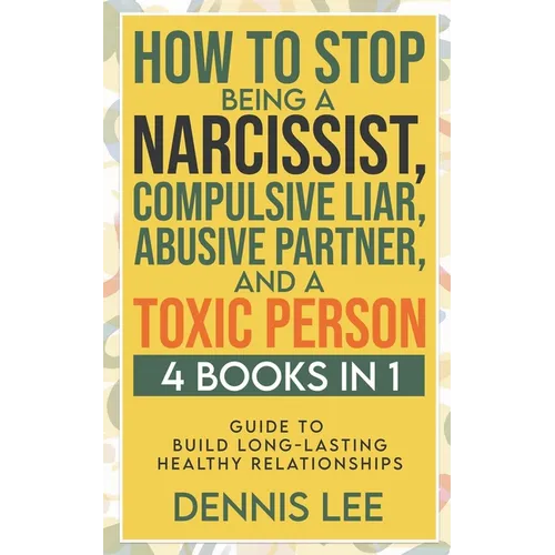 How to Stop Being a Narcissist, Compulsive Lar, Abusive Partner, and Toxic Person (4 Books in 1): Guide to Build Long-Lasting Healthy Relationships