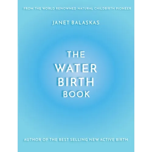 The Water Birth Book: The Ideal Companion to Hypnobirthing and Active Birth