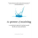 The Power of Receiving: A Revolutionary Approach to Giving Yourself the Life You Want and Deserve