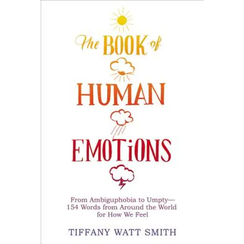 The Book of Human Emotions: From Ambiguphobia to Umpty -- 154 Words from Around the World for How We Feel