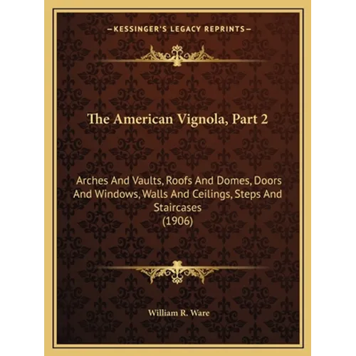 The American Vignola, Part 2: Arches And Vaults, Roofs And Domes, Doors And Windows, Walls And Ceilings, Steps And Staircases (1906)