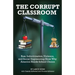 The Corrupt Classroom: Bias, Indoctrination, Violence and Social Engineering Show Why America Needs School Choice