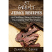 37 Great Jerky Recipes: Beef and Other Game Jerky Recipes That Are Better Than Your Uncle's.