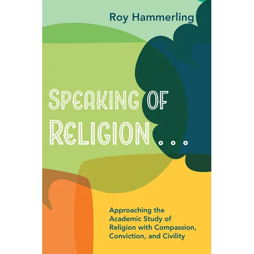 Speaking of Religion . . .: Approaching the Academic Study of Religion with Compassion, Conviction, and Civility