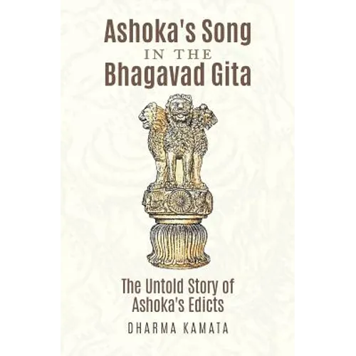 Ashoka's Song In The Bhagavad Gita: The Untold Story of Ashoka's Edicts