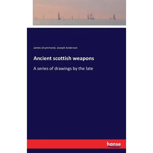 Ancient scottish weapons: A series of drawings by the late