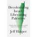 Decolonizing Israel, Liberating Palestine: Zionism, Settler Colonialism, and the Case for One Democratic State