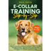 E-collar Training Step-by-Step: How-To Innovative Guide to Positively Train Your Dog Through E-collars. Tips and tricks and effective techniques for d