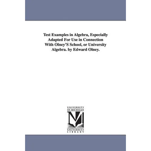 Test Examples in Algebra, Especially Adapted For Use in Connection With Olney'S School, or University Algebra. by Edward Olney.