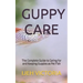 Guppy Care: The Complete Guide to Caring for and Keeping Guppies as Pet Fish