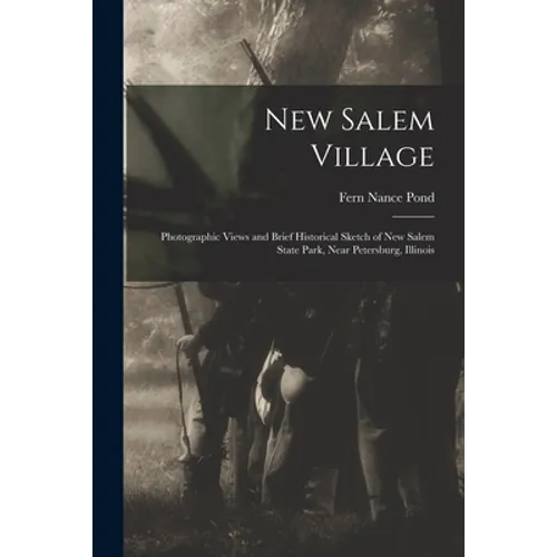 New Salem Village: Photographic Views and Brief Historical Sketch of New Salem State Park, Near Petersburg, Illinois