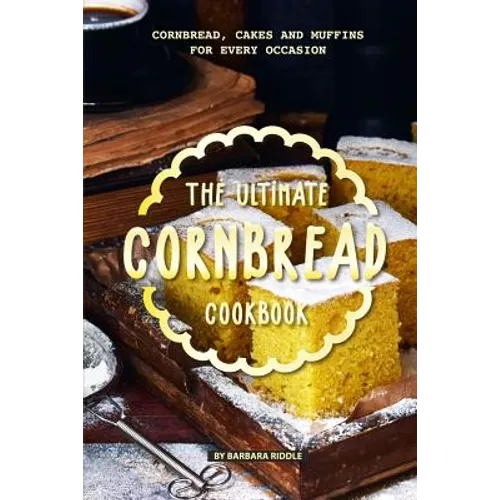 The Ultimate Cornbread Cookbook: Cornbread, Cakes and Muffins for Every Occasion