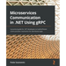 Microservices Communication in .NET Using gRPC: A practical guide for .NET developers to build efficient communication mechanism for distributed apps