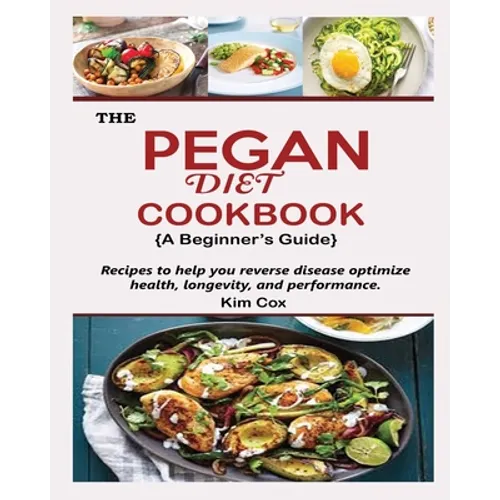 THE PEGAN DIET COOKBOOK {A Beginner's Guide}: Recipes to help you reverse disease optimize health, longevity, and performance