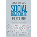 America's Social Democratic Future: Building a Humane Civilization Based on Justice, Solidarity and Radical Inclusion: Building a Humane Civilization