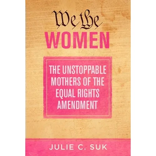 We the Women: The Unstoppable Mothers of the Equal Rights Amendment