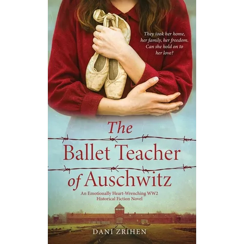 The Ballet Teacher of Auschwitz: An Emotionally Heart-Wrenching WW2 Historical Fiction Novel