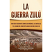 La guerra zulú: Una guía fascinante sobre los orígenes, las batallas y el legado del conflicto anglo-zulú del siglo XIX