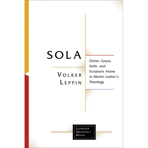 Sola: Christ, Grace, Faith, and Scripture Alone in Martin Luther's Theology