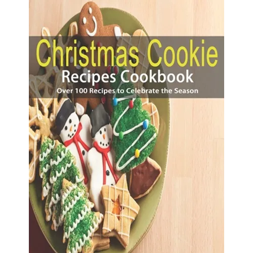 Christmas Cookie Recipes Cookbook: Over 100 Recipes to Celebrate the Season
