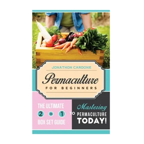 Permaculture for Beginner: The Ultimate 2 in 1 Guide to Mastering Permaculture Today!