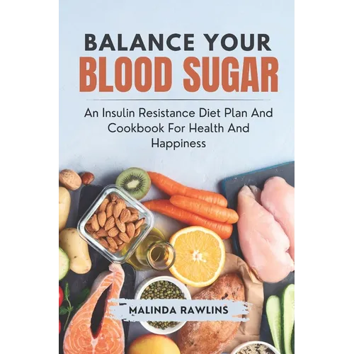 Balance Your Blood Sugar: An Insulin resistance Diet Plan and Cookbook for Health and Happiness