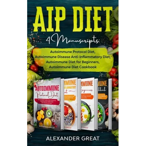AIP Diet: 4 Manuscripts: Autoimmune Protocol Diet, Autoimmune Disease Anti-Inflammatory Diet, Autoimmune Diet for Beginners, Autoimmune Diet Cookbook