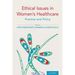 Ethical Issues in Women's Healthcare: Practice and Policy