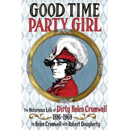 Good Time Party Girl: The Notorious Life of Dirty Helen Cromwell 1886-1969