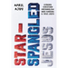Star-Spangled Jesus: Leaving Christian Nationalism and Finding a True Faith